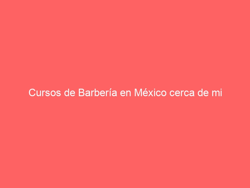 Cursos de Barbería en México cerca de mi